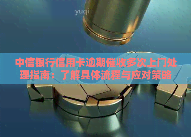 中信银行信用卡逾期多次上门处理指南：了解具体流程与应对策略