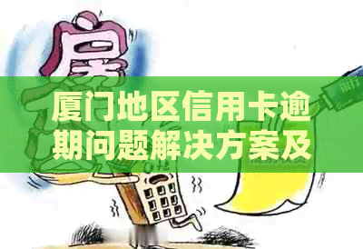 厦门地区信用卡逾期问题解决方案及银行流程分析