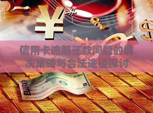 信用卡逾期还款问题的解决策略与合法途径探讨
