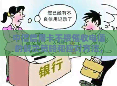 中信信用卡不接电话的解决策略和应对方法，帮助您维护个人信用及权益