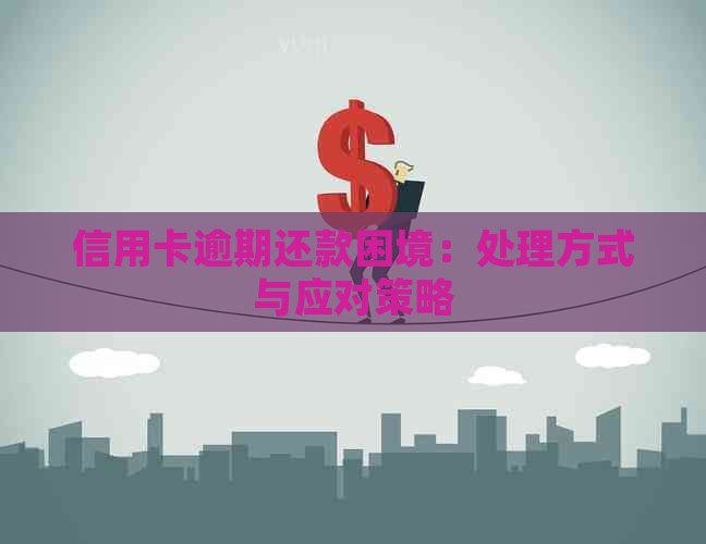 信用卡逾期还款困境：处理方式与应对策略
