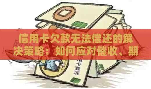 信用卡欠款无法偿还的解决策略：如何应对、期还款和重新规划信用？