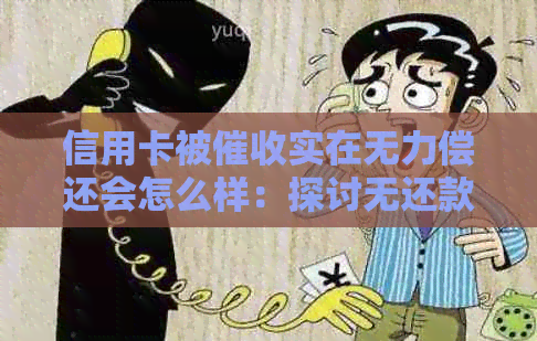 信用卡被实在无力偿还会怎么样：探讨无还款能力时的影响