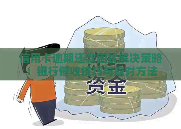 信用卡逾期还款困扰解决策略：银行技巧与应对方法
