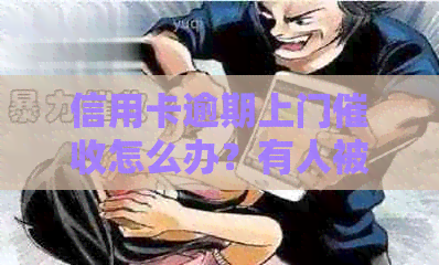 信用卡逾期上门怎么办？有人被上门过吗？