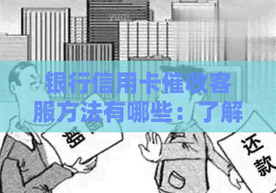 银行信用卡客服方法有哪些：了解详情请拨客服电话。