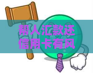 帮人汇款还信用卡有风险吗？如何安全操作避免违法？
