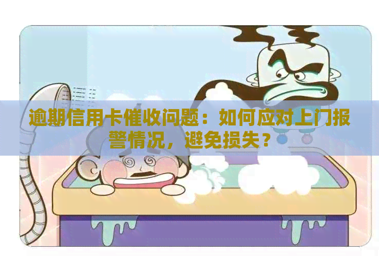 逾期信用卡问题：如何应对上门报警情况，避免损失？