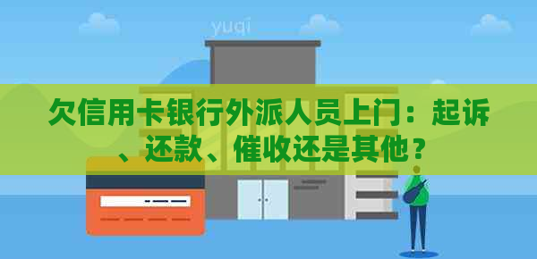 欠信用卡银行外派人员上门：起诉、还款、还是其他？
