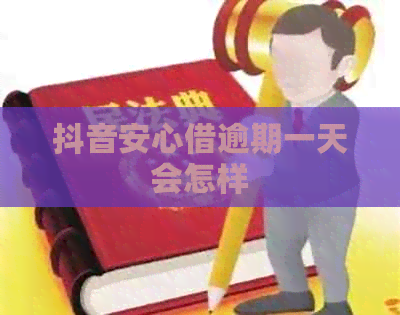 抖音安心借逾期一天会怎样