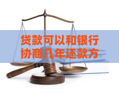 贷款可以和银行协商几年还款方式