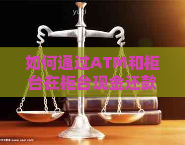 如何通过ATM和柜台在柜台现金还款信用卡