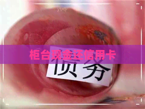 柜台现金还信用卡