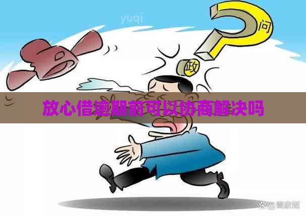 放心借逾期前可以协商解决吗