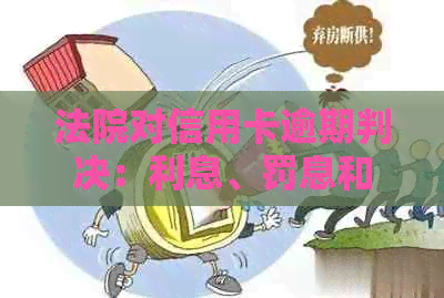法院对信用卡逾期判决：利息、罚息和住房处置问题