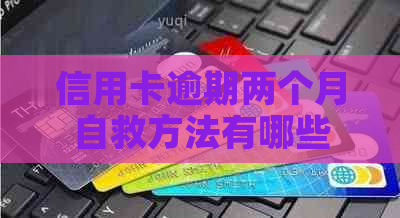 信用卡逾期两个月自救方法有哪些