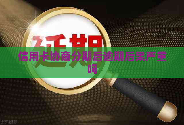 信用卡协商分期后逾期后果严重吗