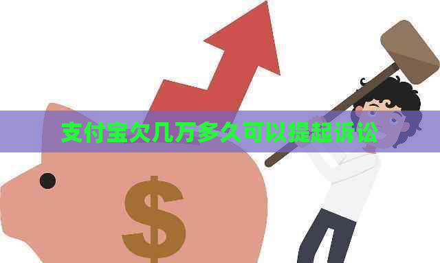 支付宝欠几万多久可以提起诉讼