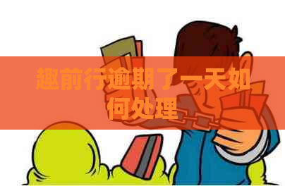 趣前行逾期了一天如何处理