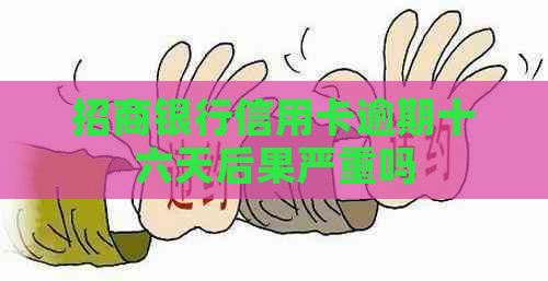 招商银行信用卡逾期十六天后果严重吗