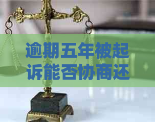 逾期五年被起诉能否协商还本金