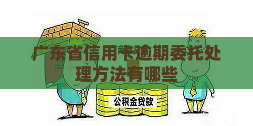 广东省信用卡逾期委托处理方法有哪些