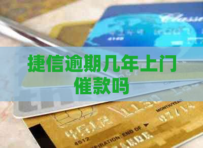 捷信逾期几年上门催款吗