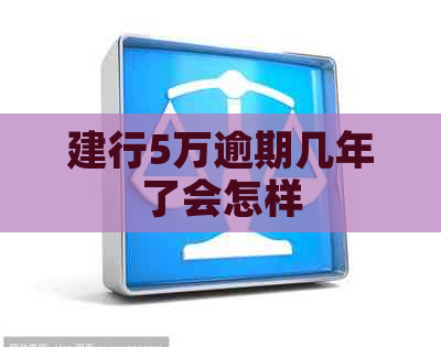 建行5万逾期几年了会怎样
