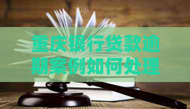 重庆银行贷款逾期案例如何处理