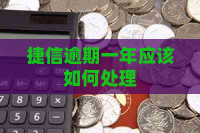 捷信逾期一年应该如何处理