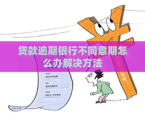 贷款逾期银行不同意期怎么办解决方法