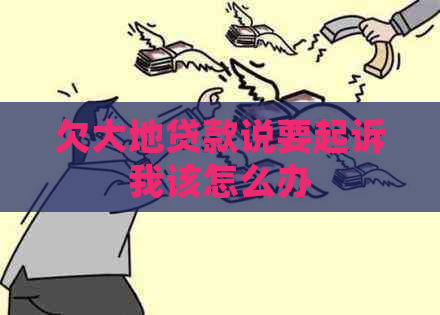 欠大地贷款说要起诉我该怎么办