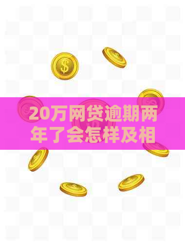 20万网贷逾期两年了会怎样及相关问题