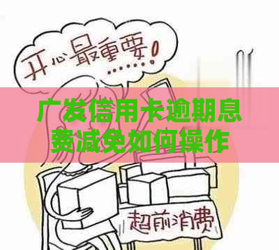 广发信用卡逾期息费减免如何操作