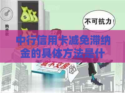 中行信用卡减免滞纳金的具体方法是什么