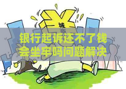 银行起诉还不了钱会坐牢吗问题解决方案
