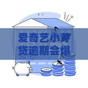 爱奇艺小芽贷逾期会爆通讯录吗怎么办