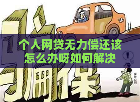 个人网贷无力偿还该怎么办呀如何解决