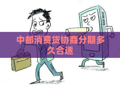 中邮消费贷协商分期多久合适