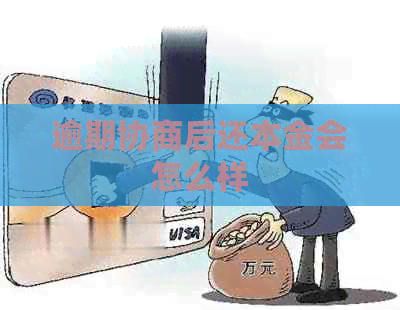 逾期协商后还本金会怎么样