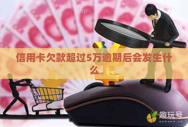 信用卡欠款超过5万逾期后会发生什么