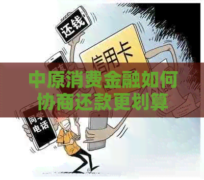 中原消费金融如何协商还款更划算