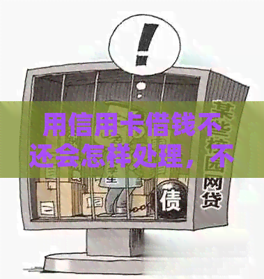 用信用卡借钱不还会怎样处理，不还会坐牢吗？