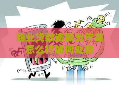 商业贷款逾期五年会怎么样如何处理