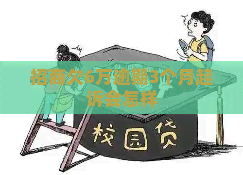 招商欠6万逾期3个月起诉会怎样