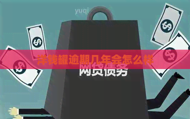洋钱罐逾期几年会怎么样