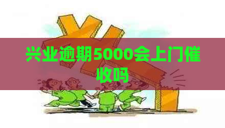兴业逾期5000会上门吗