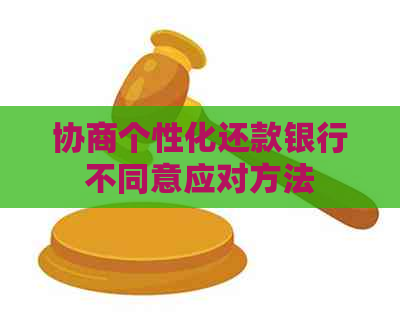 协商个性化还款银行不同意应对方法