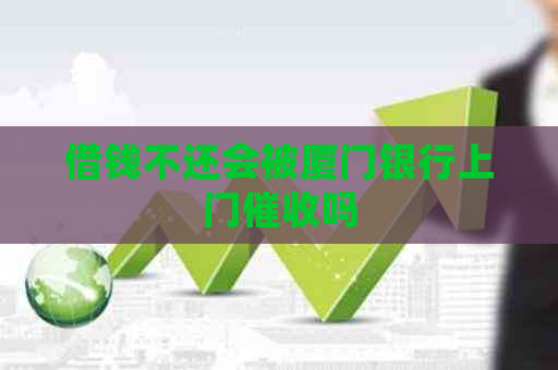 借钱不还会被厦门银行上门吗