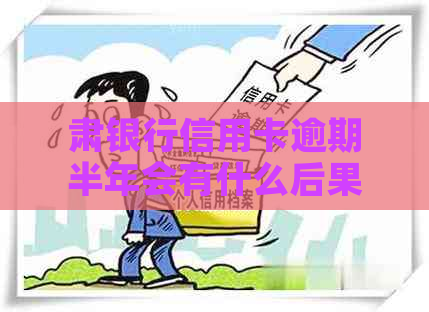 肃银行信用卡逾期半年会有什么后果